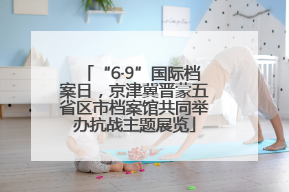 “6·9”国际档案日，京津冀晋蒙五省区市档案馆共同举办抗战主题展览