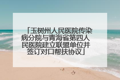 玉树州人民医院传染病分院与青海省第四人民医院建立联盟单位并签订对口帮扶协议