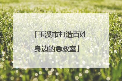 玉溪市打造百姓身边的急救室