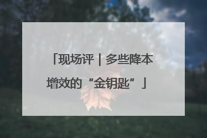 现场评｜多些降本增效的“金钥匙”