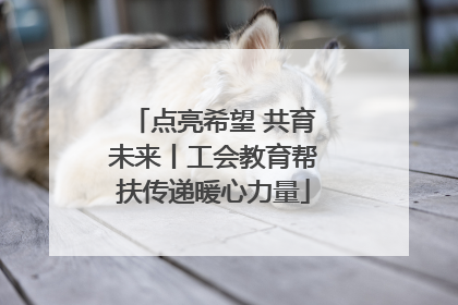 点亮希望 共育未来丨工会教育帮扶传递暖心力量