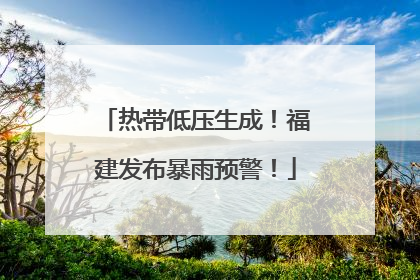 热带低压生成！福建发布暴雨预警！