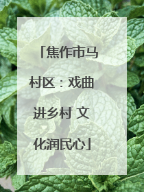 焦作市马村区：戏曲进乡村 文化润民心