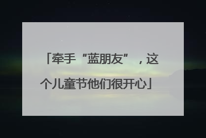 牵手“蓝朋友”，这个儿童节他们很开心