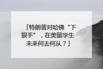 特朗普对哈佛“下狠手”，在美留学生未来何去何从？
