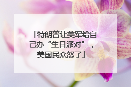 特朗普让美军给自己办“生日派对”，美国民众怒了