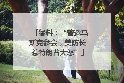 猛料：“曾邀马斯克参会，美防长惹特朗普大怒”