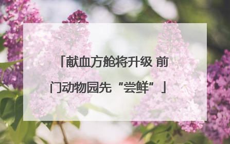献血方舱将升级 前门动物园先“尝鲜”