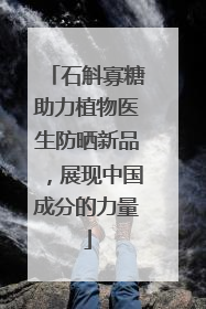 石斛寡糖助力植物医生防晒新品，展现中国成分的力量