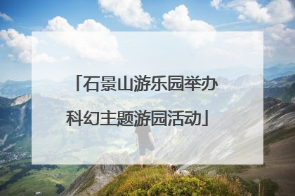 石景山游乐园举办科幻主题游园活动