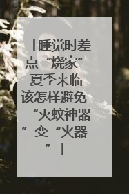 睡觉时差点“烧家” 夏季来临该怎样避免“灭蚊神器”变“火器”