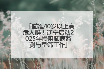瞄准40岁以上高危人群！辽宁启动2025年慢阻肺病监测与早筛工作