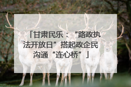 甘肃民乐：“路政执法开放日”搭起政企民沟通“连心桥”