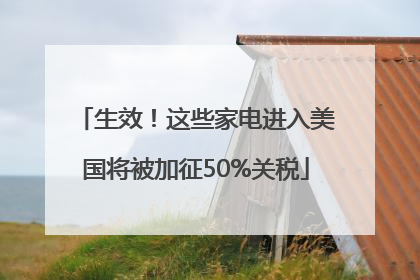 生效！这些家电进入美国将被加征50%关税
