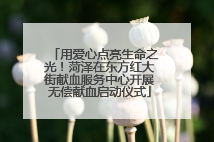用爱心点亮生命之光！菏泽在东方红大街献血服务中心开展无偿献血启动仪式