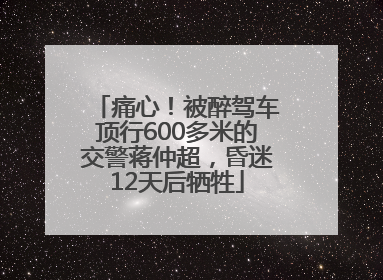 痛心！被醉驾车顶行600多米的交警蒋仲超，昏迷12天后牺牲