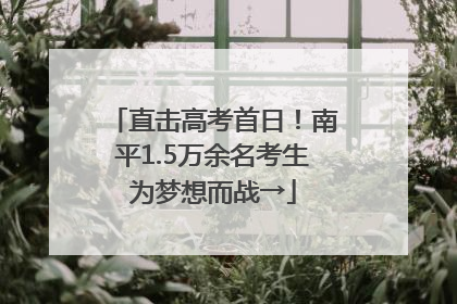 直击高考首日！南平1.5万余名考生为梦想而战→