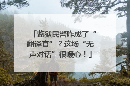 监狱民警咋成了“翻译官”？这场“无声对话”很暖心！
