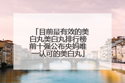 目前最有效的美白丸美白丸排行榜前十强公布央妈唯一认可的美白丸