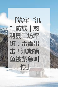 筑牢“汛”防线｜慈利县二坊坪镇：雷霆出击！汛期捕鱼被紧急叫停