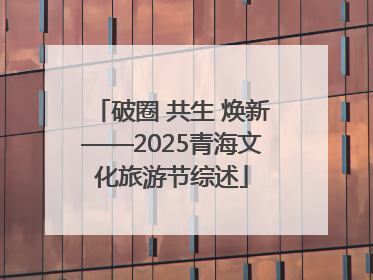破圈 共生 焕新——2025青海文化旅游节综述