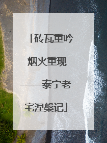砖瓦重吟 烟火重现——泰宁老宅涅槃记