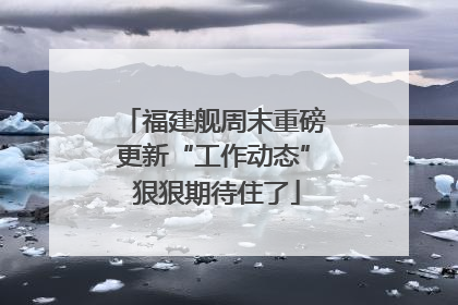 福建舰周末重磅更新“工作动态” 狠狠期待住了