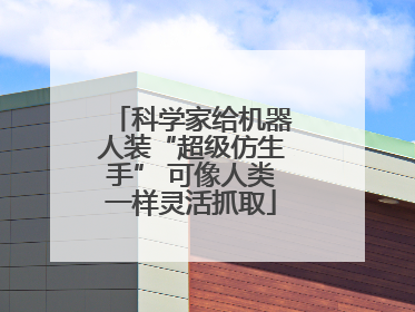 科学家给机器人装“超级仿生手” 可像人类一样灵活抓取