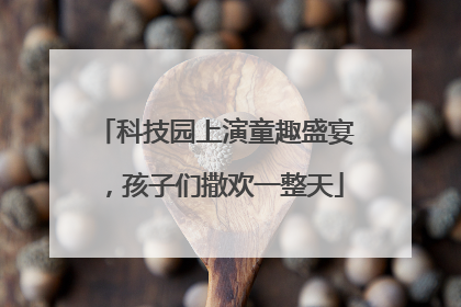 科技园上演童趣盛宴，孩子们撒欢一整天