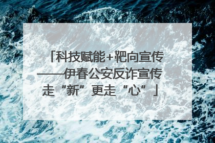 科技赋能+靶向宣传——伊春公安反诈宣传走“新”更走“心”