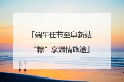 端午佳节至阜新站“粽”享温情旅途