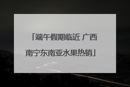 端午假期临近 广西南宁东南亚水果热销