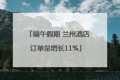 端午假期 兰州酒店订单量增长11%