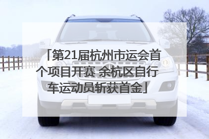第21届杭州市运会首个项目开赛 余杭区自行车运动员斩获首金