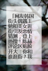 网友韩国街头偶遇王勉和美女逛街引发恋情猜测，登上热搜！陈赫评论区贴脸开大：你和谁逛街？我也想知道
