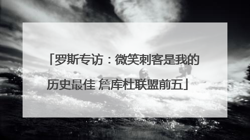 罗斯专访：微笑刺客是我的历史最佳 詹库杜联盟前五