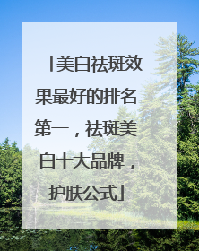 美白祛斑效果最好的排名第一，祛斑美白十大品牌，护肤公式