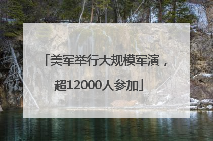 美军举行大规模军演，超12000人参加