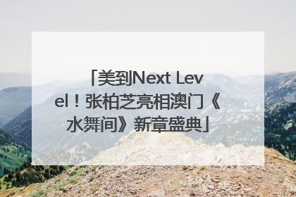 美到Next Level！张柏芝亮相澳门《水舞间》新章盛典
