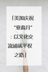 美加庆祝“亚裔月”：以文化交流铺就平权之路