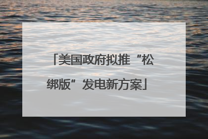 美国政府拟推“松绑版”发电新方案