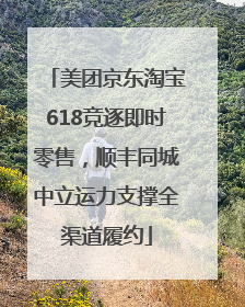 美团京东淘宝618竞逐即时零售，顺丰同城中立运力支撑全渠道履约