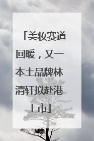 美妆赛道回暖，又一本土品牌林清轩拟赴港上市