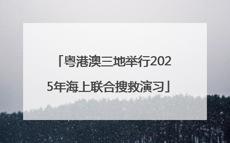 粤港澳三地举行2025年海上联合搜救演习