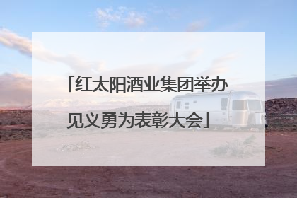红太阳酒业集团举办见义勇为表彰大会