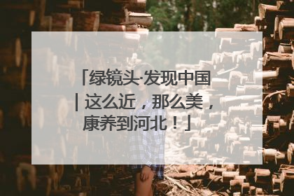 绿镜头·发现中国｜这么近，那么美，康养到河北！
