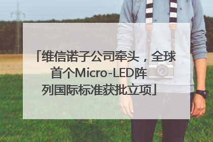 维信诺子公司牵头，全球首个Micro-LED阵列国际标准获批立项