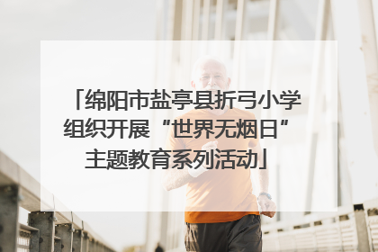 绵阳市盐亭县折弓小学组织开展“世界无烟日”主题教育系列活动