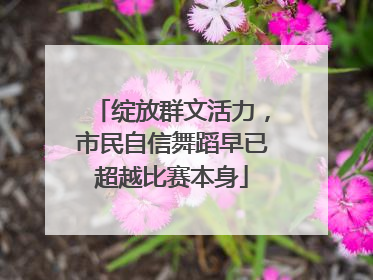 绽放群文活力，市民自信舞蹈早已超越比赛本身