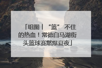 组图丨“篮” 不住的热血！常德白马湖街头篮球赛燃爆夏夜